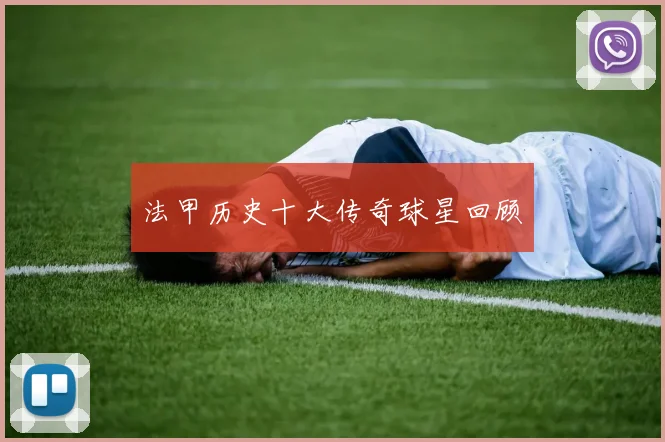 法甲历史十大传奇球星回顾