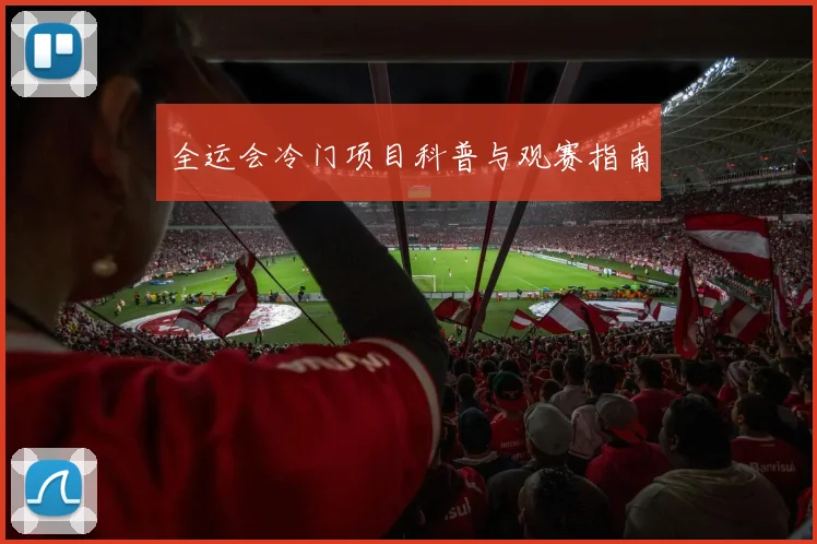 全运会冷门项目科普与观赛指南