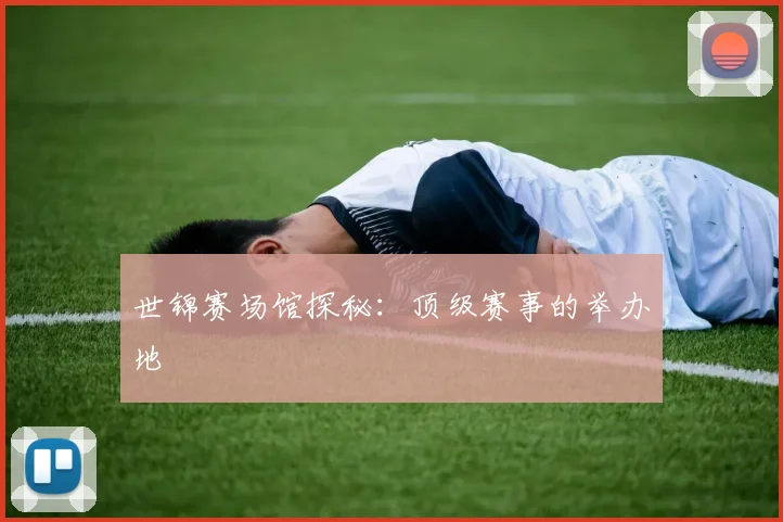 世锦赛场馆探秘：顶级赛事的举办地