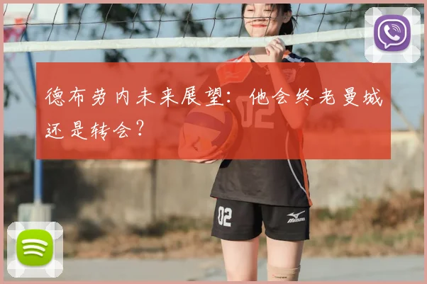 德布劳内未来展望：他会终老曼城还是转会？