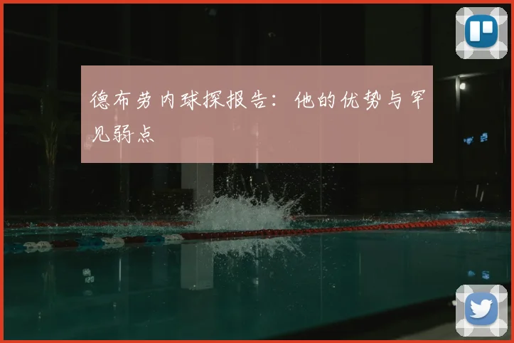 德布劳内球探报告:他的优势与罕见弱点