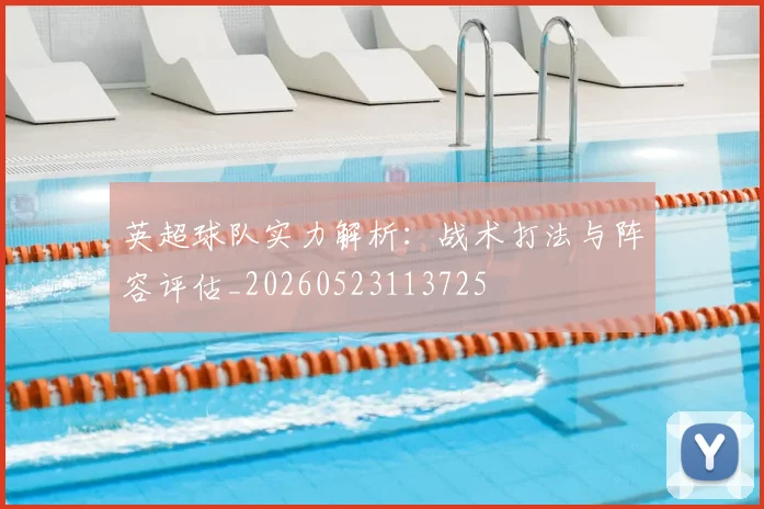 英超球队实力解析：战术打法与阵容评估_20260523113725