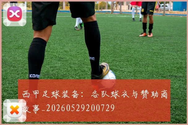 西甲足球装备：各队球衣与赞助商故事_20260529200729