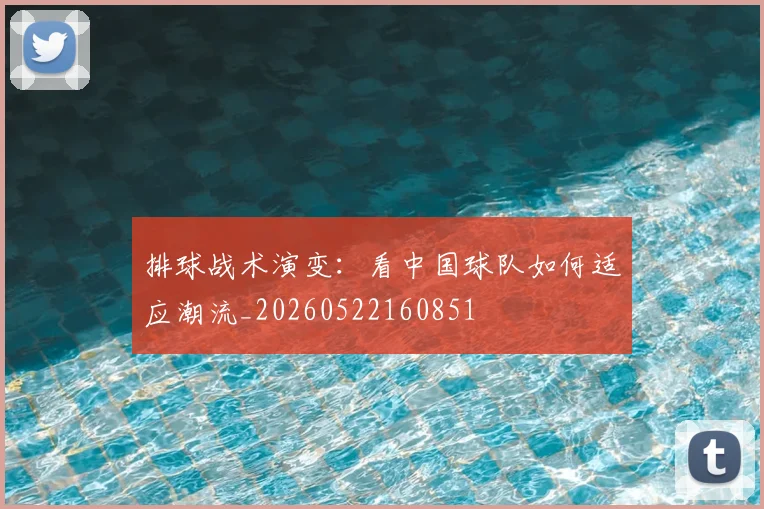 排球战术演变：看中国球队如何适应潮流_20260522160851