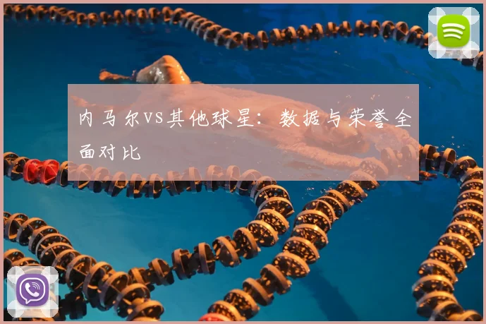 内马尔vs其他球星：数据与荣誉全面对比