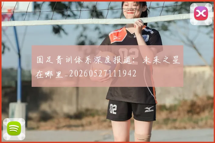 国足青训体系深度报道：未来之星在哪里_20260527111942