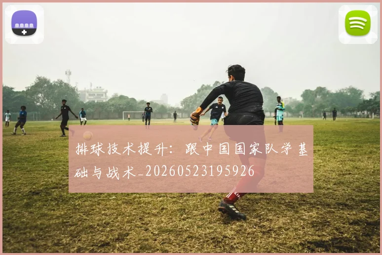 排球技术提升:跟中国国家队学基础与战术_20260523195926