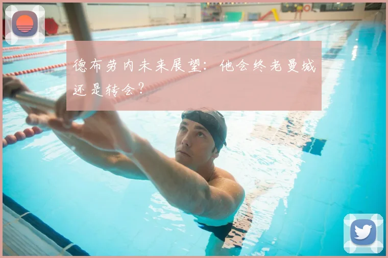 德布劳内未来展望:他会终老曼城还是转会?