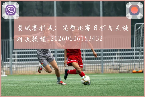 曼城赛程表：完整比赛日程与关键对决提醒_20260606153432