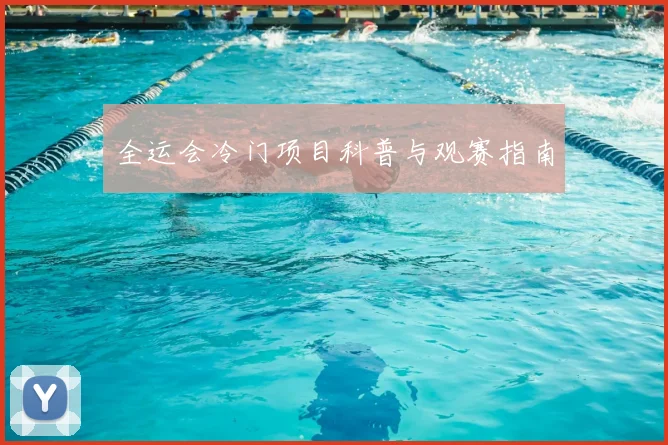 全运会冷门项目科普与观赛指南