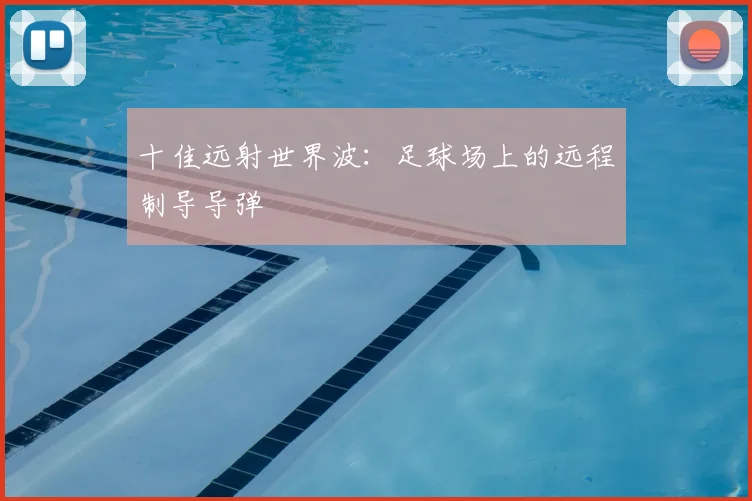 十佳远射世界波：足球场上的远程制导导弹