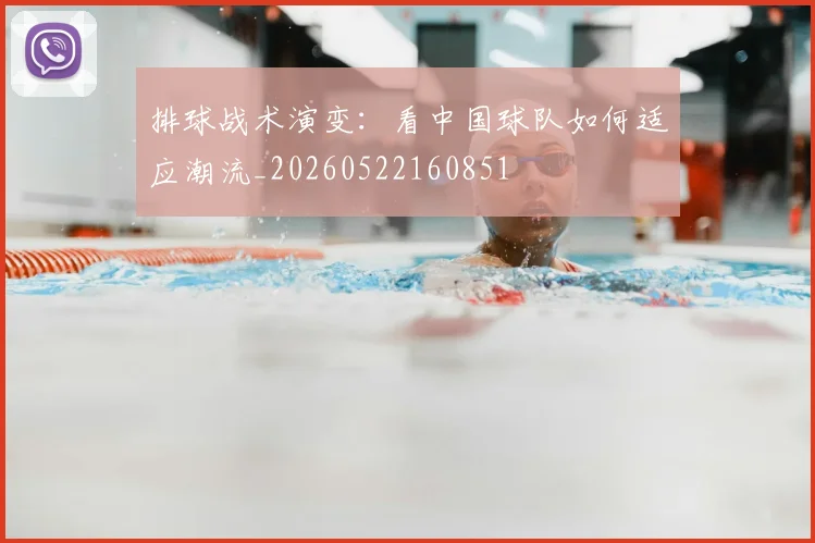 排球战术演变:看中国球队如何适应潮流_20260522160851