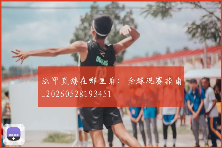 法甲直播在哪里看:全球观赛指南_20260528193451