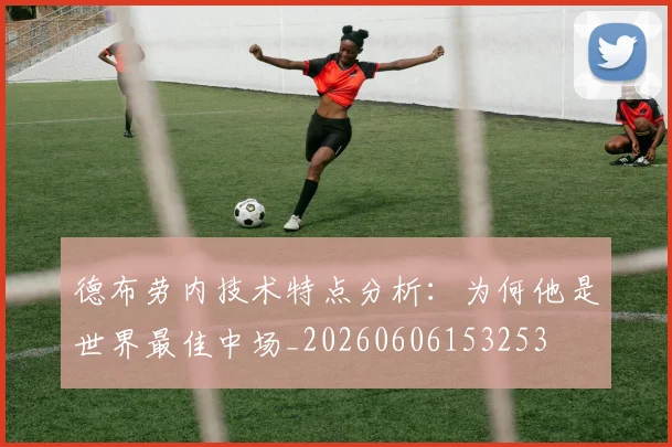 德布劳内技术特点分析：为何他是世界最佳中场_20260606153253