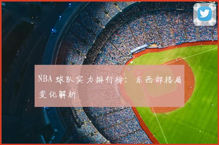 NBA 球队实力排行榜：东西部格局变化解析
