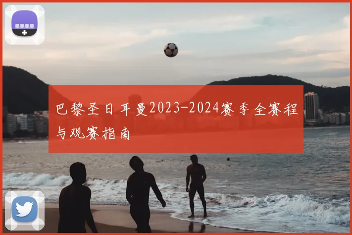 巴黎圣日耳曼2023-2024赛季全赛程与观赛指南