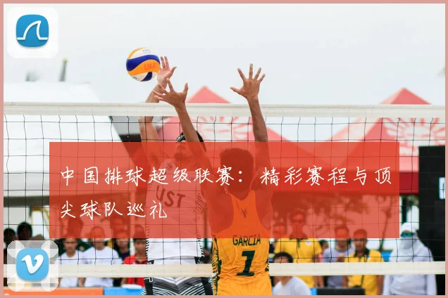 中国排球超级联赛：精彩赛程与顶尖球队巡礼