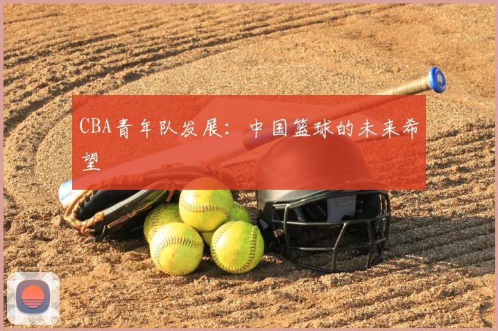 CBA青年队发展：中国篮球的未来希望