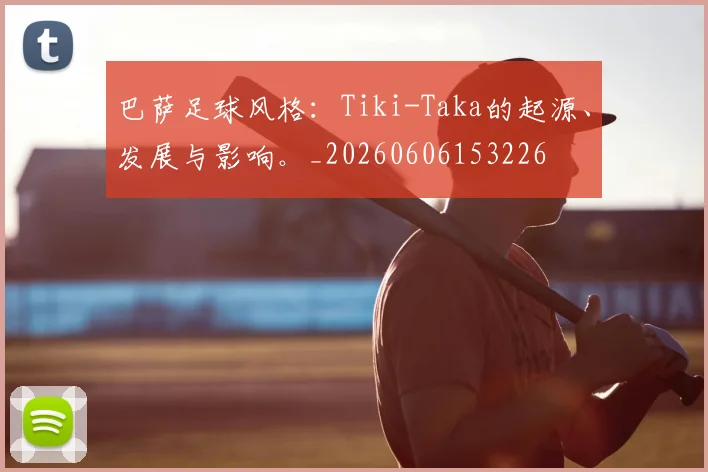巴萨足球风格：Tiki-Taka的起源、发展与影响。_20260606153226