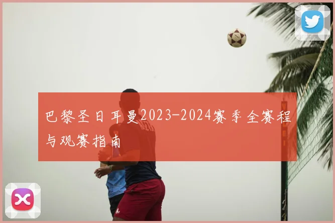 巴黎圣日耳曼2023-2024赛季全赛程与观赛指南