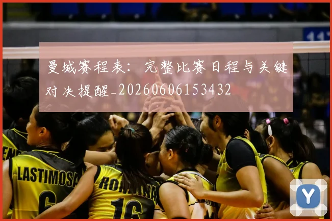 曼城赛程表:完整比赛日程与关键对决提醒_20260606153432