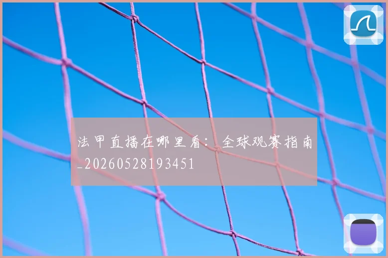 法甲直播在哪里看:全球观赛指南_20260528193451