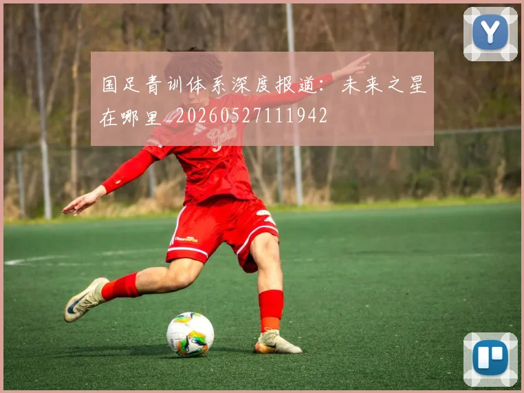 国足青训体系深度报道:未来之星在哪里_20260527111942