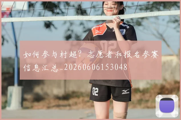 如何参与村超？志愿者和报名参赛信息汇总_20260606153048