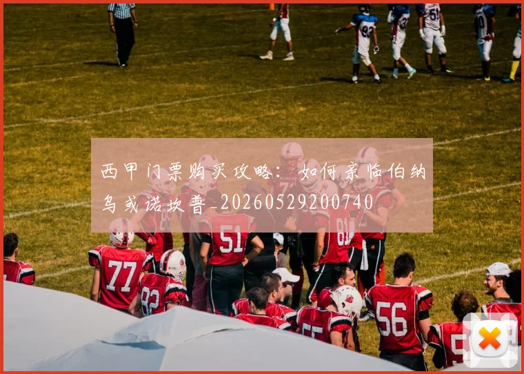 西甲门票购买攻略：如何亲临伯纳乌或诺坎普_20260529200740