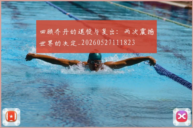 回顾乔丹的退役与复出：两次震撼世界的决定_20260527111823
