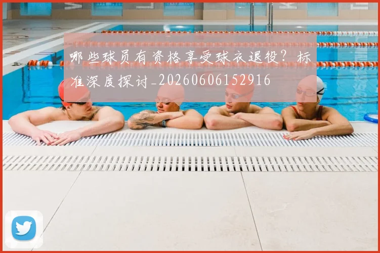 哪些球员有资格享受球衣退役？标准深度探讨_20260606152916