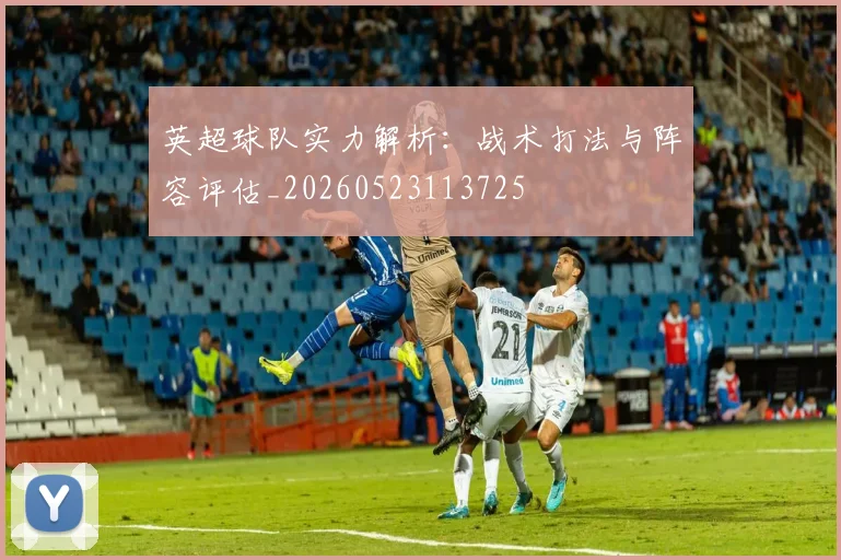 英超球队实力解析:战术打法与阵容评估_20260523113725