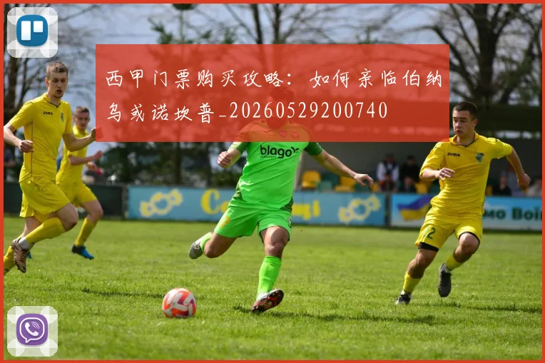 西甲门票购买攻略:如何亲临伯纳乌或诺坎普_20260529200740