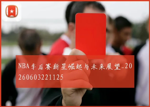 NBA季后赛新星崛起与未来展望_20260603221125
