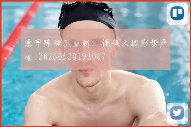 意甲降级区分析:保级大战形势严峻_20260528193007