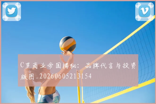 C罗商业帝国揭秘：品牌代言与投资版图_20260605213154