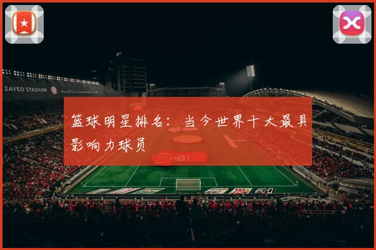篮球明星排名:当今世界十大最具影响力球员