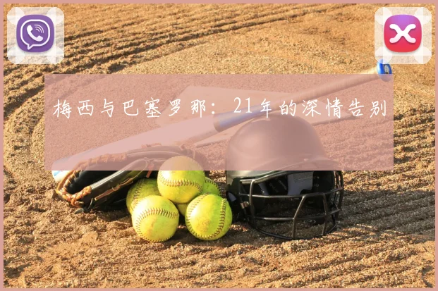 梅西与巴塞罗那：21年的深情告别