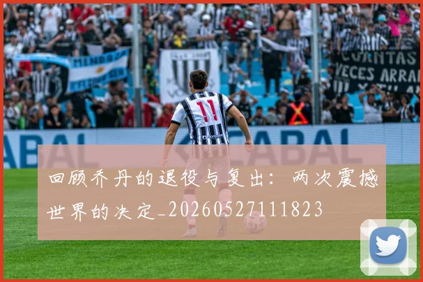 回顾乔丹的退役与复出:两次震撼世界的决定_20260527111823