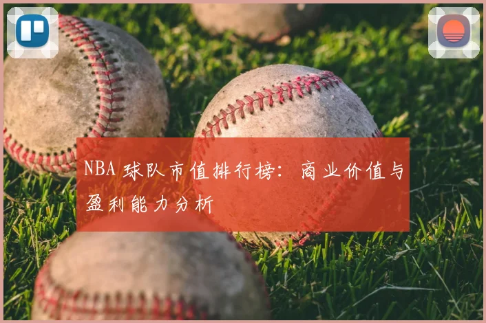 NBA 球队市值排行榜：商业价值与盈利能力分析